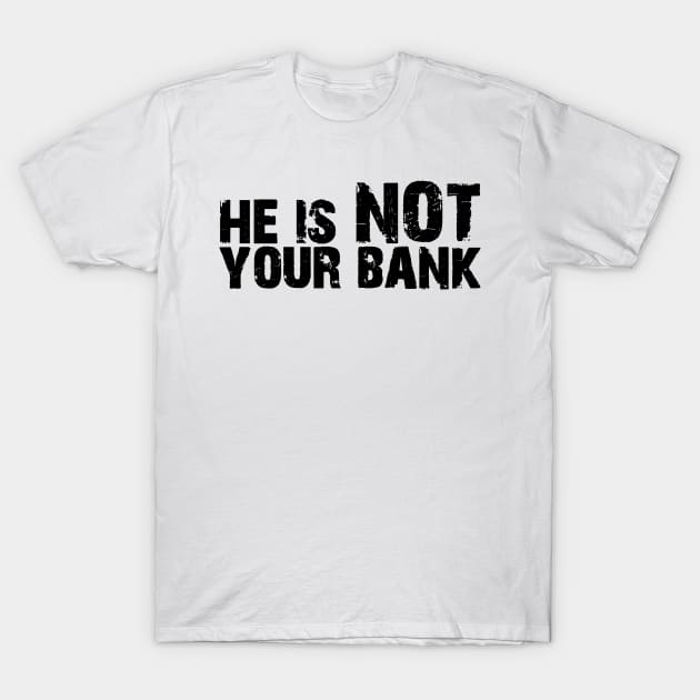 He is not your bank T-Shirt by Horisondesignz